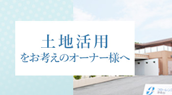 土地活用をお考えのオーナー様へ